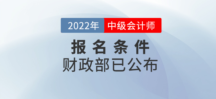 重磅！2022年中級(jí)會(huì)計(jì)考試報(bào)名條件官方正式公布！
