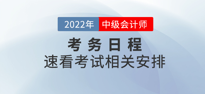 2022年中級(jí)會(huì)計(jì)師考試考務(wù)日程已公布，速看相關(guān)安排！