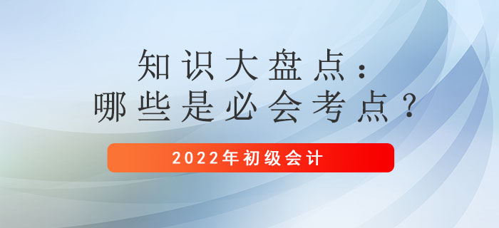 2022年初級會計備考時間縮短！哪些是必須掌握的考點(diǎn)？