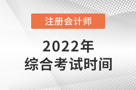 2022年cpa綜合階段考試時(shí)間是哪天？