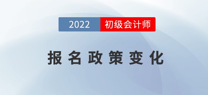 2022年初級會計報名政策發(fā)生了哪些變化？表格詳細對比！