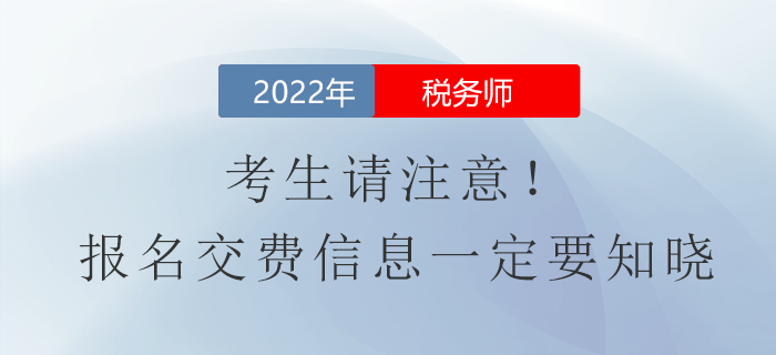 考生請注意！2022年稅務(wù)師報名費用信息一定要知曉