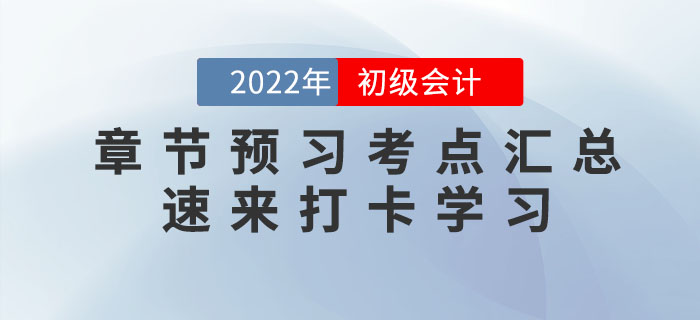 2022年初級(jí)會(huì)計(jì)考試各章節(jié)預(yù)習(xí)考點(diǎn)匯總，速來(lái)打卡學(xué)習(xí)！