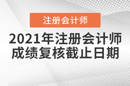 2021年注冊會計師成績復核截止日期