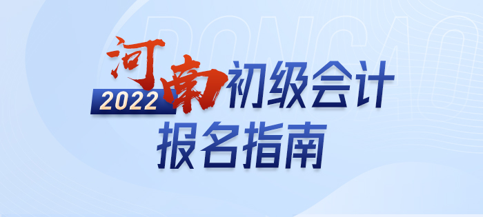 2022年河南初級(jí)會(huì)計(jì)報(bào)名全攻略，分分鐘掌握完整考情