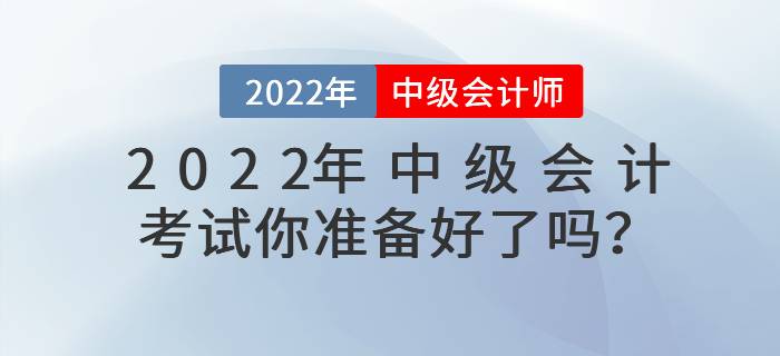 2022年中級(jí)會(huì)計(jì)考試你準(zhǔn)備好了嗎？
