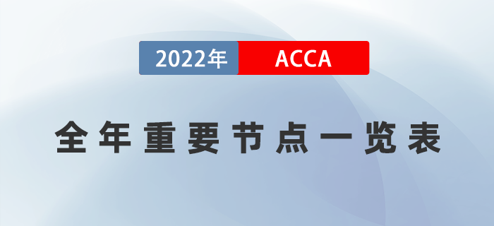 一篇知曉！2022年ACCA考試全年重要節(jié)點(diǎn)一覽表