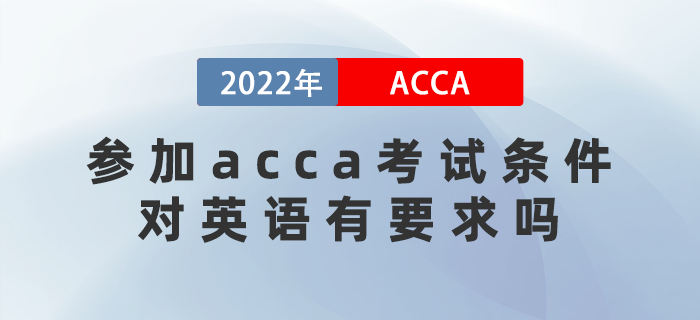 2022年參加acca考試條件是什么？對(duì)英語(yǔ)有要求嗎？