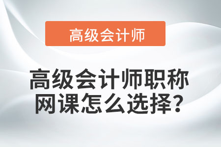 高級會計師職稱網(wǎng)課怎么選擇？
