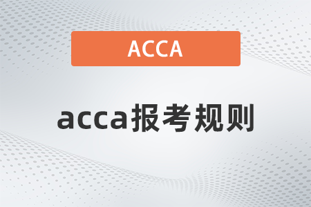 2022年acca報考規(guī)則有哪些 2022年acca報考規(guī)則有哪些
