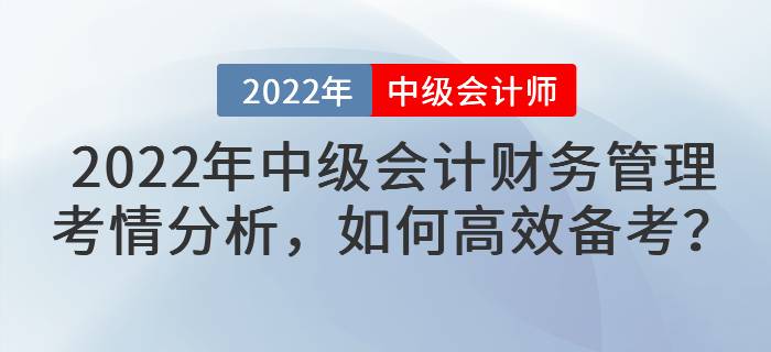 2022年中級(jí)會(huì)計(jì)財(cái)務(wù)管理考情分析，如何高效備考？