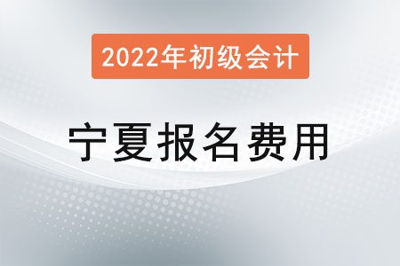 2022年寧夏初級會計考試報名費已確定！