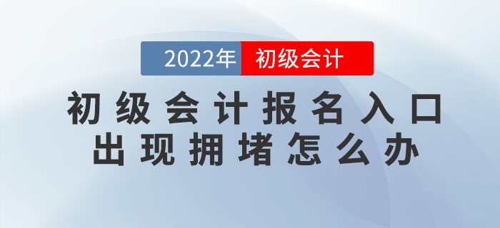 2022年初級會計報名入口出現(xiàn)擁堵怎么辦？
