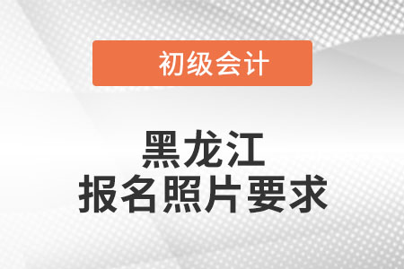 黑龍江2022年初級會計報名照片要求已公布