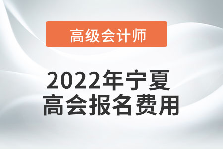2022年寧夏自治區(qū)高級(jí)會(huì)計(jì)考試報(bào)名費(fèi)用公布