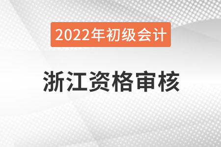浙江2022年初級會計報名資格審核方式：自動審核