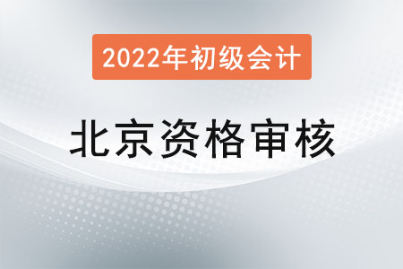 北京2022年初級會計資格審核：前期線上審核