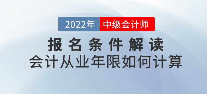 2022年中級會計(jì)報(bào)名條件解讀——會計(jì)從業(yè)年限如何計(jì)算？