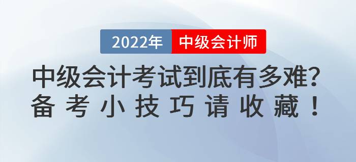 2022年中級(jí)會(huì)計(jì)考試到底有多難？備考小技巧請(qǐng)收藏！