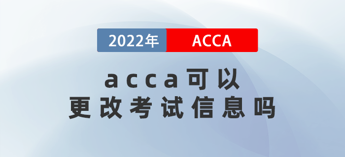 2022年3月acca可以更改考試信息嗎？能退考嗎？