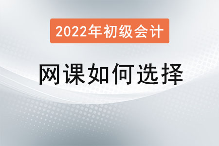 2022年初級(jí)會(huì)計(jì)網(wǎng)課如何選擇？