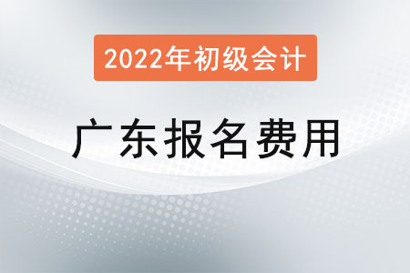 廣東2022年初級(jí)會(huì)計(jì)報(bào)名費(fèi)用已公布