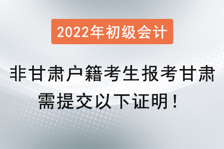 提醒！非甘肅戶籍考生在甘肅報(bào)考初級(jí)會(huì)計(jì)師需提交以下證明！