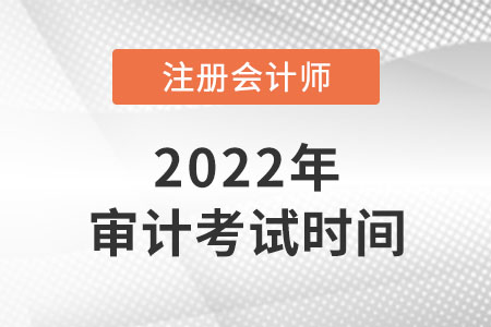 2022年cpa審計(jì)考試時(shí)間是幾號？