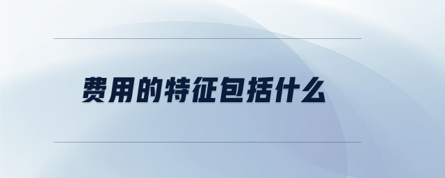 費(fèi)用的特征包括什么