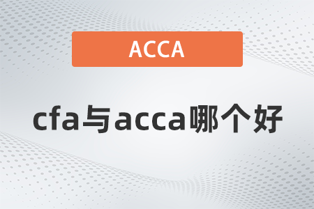 2022年cfa與acca哪個好 2022年cfa與acca哪個好