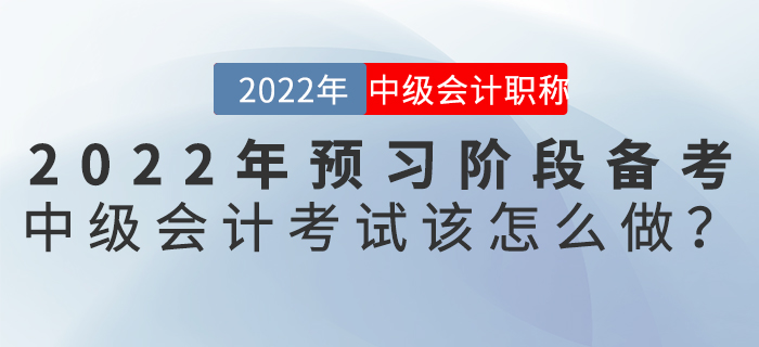 2022年預(yù)習(xí)階段備考中級會計考試該怎么做？