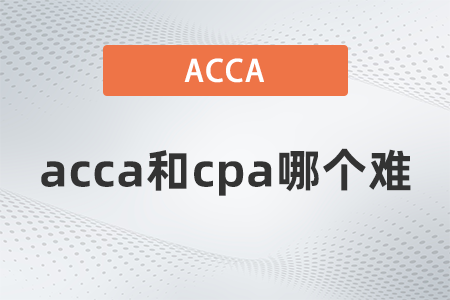 2022年acca和cpa哪個難 2022年acca和cpa哪個難