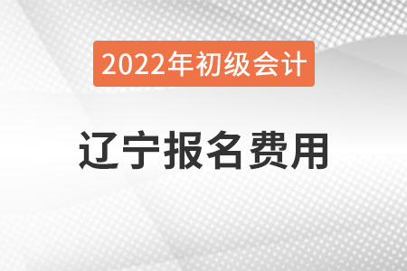 遼寧2022年初級會計報名費用已公布