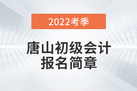 唐山2022年初級(jí)會(huì)計(jì)職稱考務(wù)日程安排通知！報(bào)名必看！