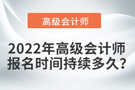 2022年高級(jí)會(huì)計(jì)師報(bào)名時(shí)間持續(xù)多久？