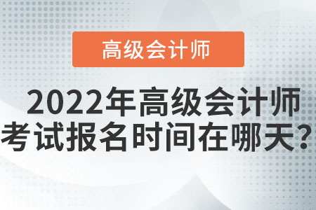 2022年度高級(jí)會(huì)計(jì)師報(bào)名時(shí)間在哪天？