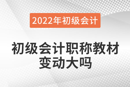 2022年初級(jí)會(huì)計(jì)職稱教材變動(dòng)大嗎？