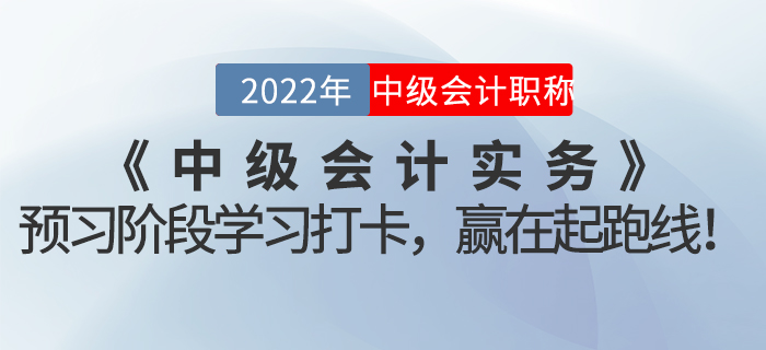 2022年《中級(jí)會(huì)計(jì)實(shí)務(wù)》預(yù)習(xí)階段學(xué)習(xí)打卡，贏在起跑線！