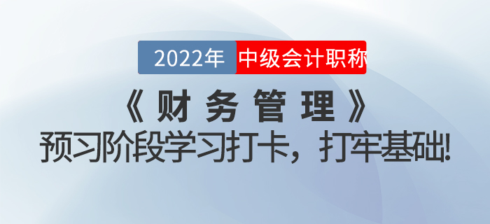 2022年中級會計(jì)《財(cái)務(wù)管理》預(yù)習(xí)階段學(xué)習(xí)打卡，打牢基礎(chǔ)！