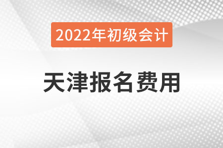 天津2022年初級會計報名費用已公布