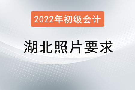 湖北2022年初級會計報名照片要求已經(jīng)公布！