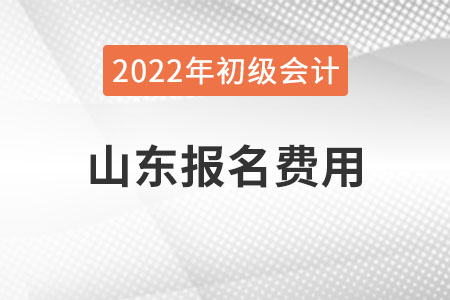 山東2022年初級會計報名費用已公布