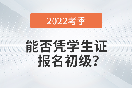 在校學生能否憑學生證報名2022年初級會計考試？