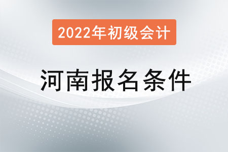 河南2022年初級會計報名條件已公布！