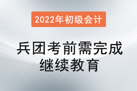兵團2022年初級會計考前需完成會計繼續(xù)教育