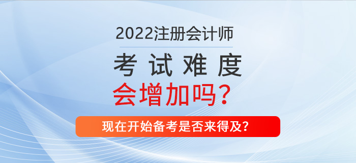 2022年CPA考試難不難？現(xiàn)在備考來得及嗎？