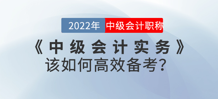 2022年《中級(jí)會(huì)計(jì)實(shí)務(wù)》該如何高效備考？