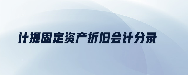 計提固定資產折舊會計分錄 計提固定資產折舊會計分錄