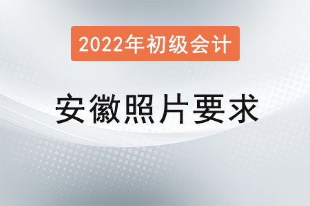 安徽2022年初級會(huì)計(jì)報(bào)名照片要求已經(jīng)公布！