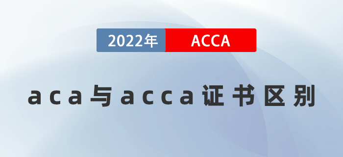 2022年aca證書與acca證書的區(qū)別是什么